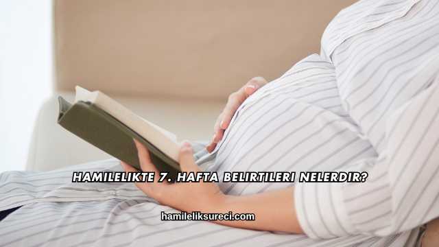 Hamilelikte 7. Hafta Belirtileri Nelerdir?