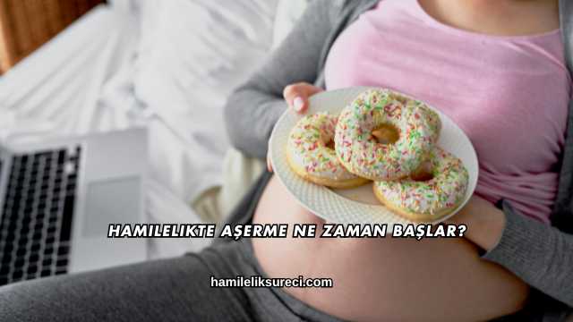 Hamilelikte Aşerme Ne Zaman Başlar?