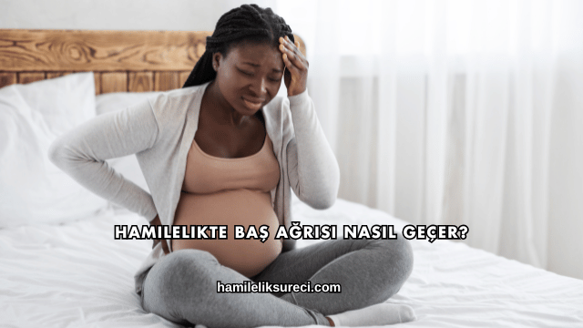 Hamilelikte Baş Ağrısı Nasıl Geçer?