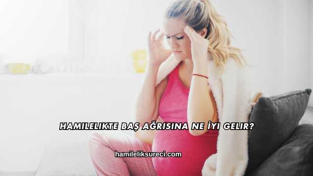 Hamilelikte Baş Ağrısına Ne İyi Gelir?