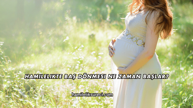 Hamilelikte Baş Dönmesi Ne Zaman Başlar?