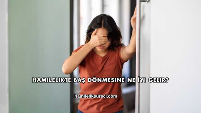 Hamilelikte Baş Dönmesine Ne İyi Gelir?