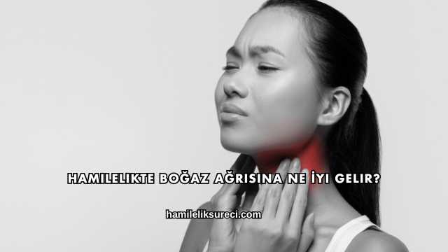 Hamilelikte Boğaz Ağrısına Ne İyi Gelir?