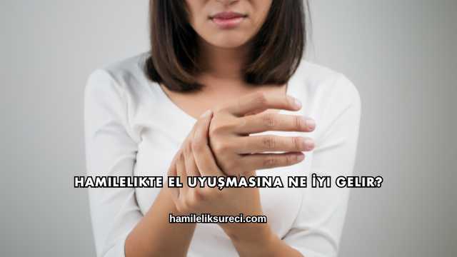 Hamilelikte El Uyuşmasına Ne İyi Gelir?