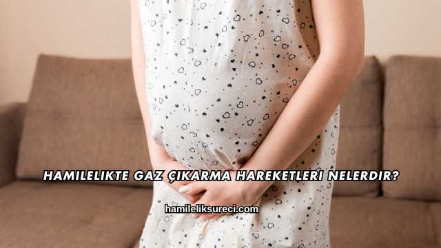 Hamilelikte Gaz Çıkarma Hareketleri Nelerdir?