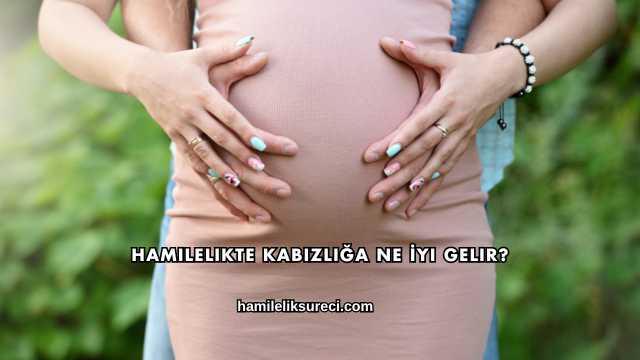Hamilelikte Kabızlığa Ne İyi Gelir?