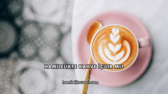 Hamilelikte Kahve İçilir mi?