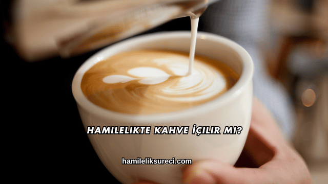 Hamilelikte Kahve İçilir mi?