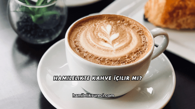 Hamilelikte Kahve İçilir mi?