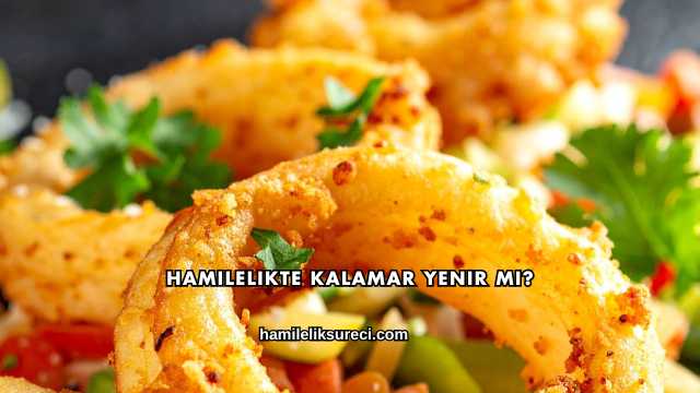 Hamilelikte Kalamar Yenir mi?