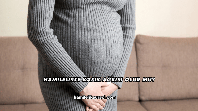 Hamilelikte Kasık Ağrısı Olur mu?