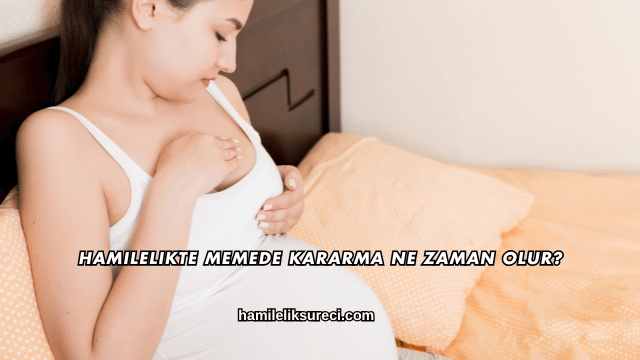 Hamilelikte Memede Kararma Ne Zaman Olur?