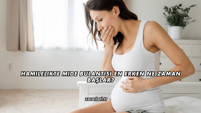 Hamilelikte Mide Bulantısı En Erken Ne Zaman Başlar?
