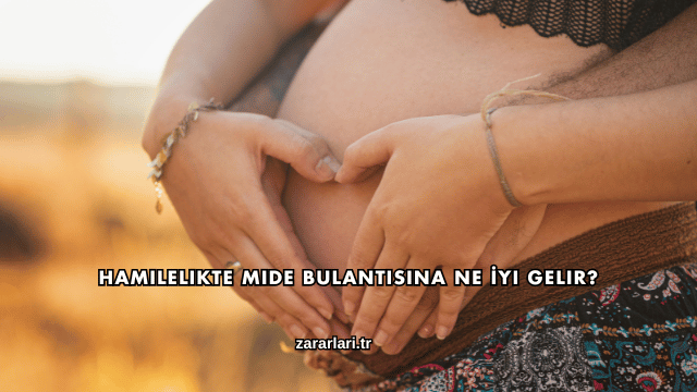 Hamilelikte Mide Bulantısına Ne İyi Gelir?