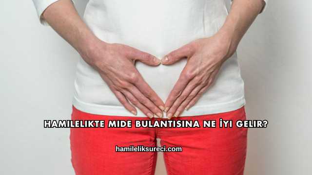 Hamilelikte Mide Bulantısına Ne İyi Gelir?