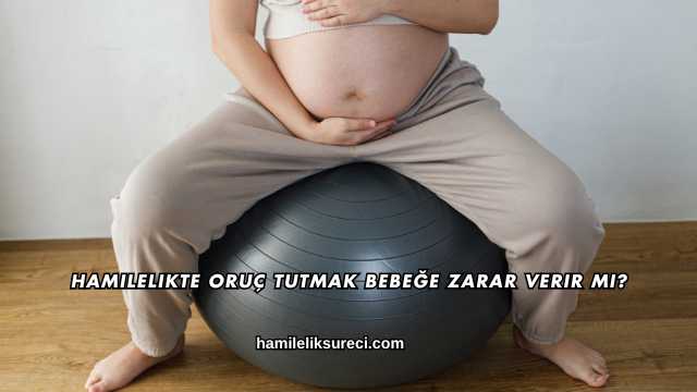 Hamilelikte Oruç Tutmak Bebeğe Zarar Verir mi?