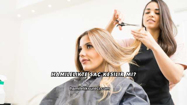 Hamilelikte Saç Kesilir mi?