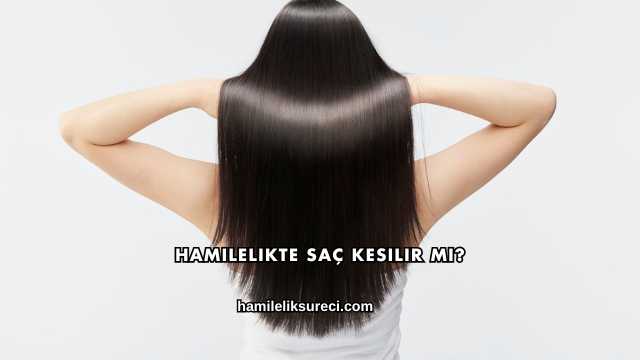 Hamilelikte Saç Kesilir mi?