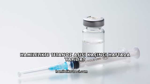 Hamilelikte Tetanoz Aşısı Kaçıncı Haftada Yapılır?