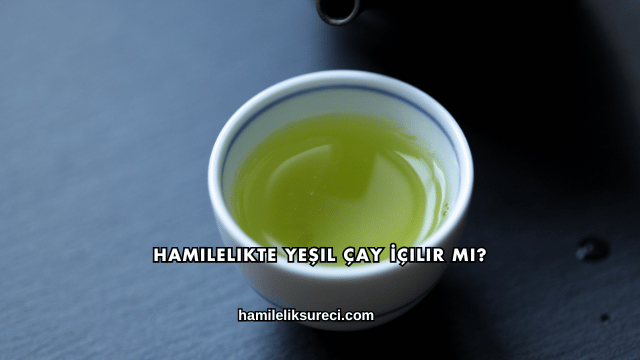 Hamilelikte Yeşil Çay İçilir mi?