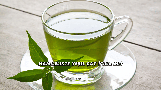 Hamilelikte Yeşil Çay İçilir mi?