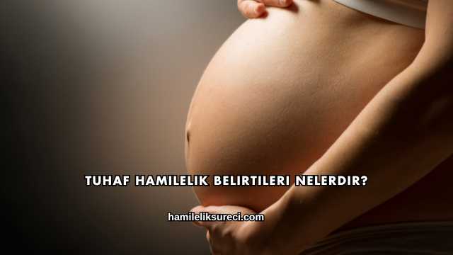 Tuhaf Hamilelik Belirtileri Nelerdir?